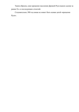 Таким образом, само крещение населения Древней Руси вышло далеко за
рамки X в. и последующих столетий.
Следовательно, 988 год никак не может быть назван датой «крещения
Руси».
 