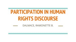 PARTICIPATION IN HUMAN
RIGHTS DISCOURSE
DALMACE, RAMONETTE B.
 