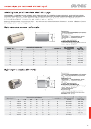 29
Аксессуары для стальных жестких труб
Аксессуары для стальных жестких труб обладают целым рядом преимуществ, основным из которых, несомненно, является запатентованная
технология быстрой фиксации с высоким уровнем защиты от пыли и влаги. Благодаря системе быстрой фиксации время монтажа значительно
сокращается, а сам процесс упрощается. Отсутствие необходимости в нанесении резьбы, сварке, специальном инструменте совместно
с легкостью установки делают монтаж стальных труб невероятно простым и удобным.
Аксессуары производятся из никелированной латуни и нержавеющей стали AISI 316L и являются оптимальным решением для жестких условий
эксплуатации на промышленных предприятиях.
Муфта соединительная труба-труба
Назначение:
• герметичное соединение жестких стальных
труб одного диаметра.
Характеристики:
• исполнение 1 – никелированная латунь;
• исполнение 3 – нержавеющая сталь
AISI 316L
• степень защиты IP66/IP67;
Отличительные особенности:
• самозажимной механизм, обеспечивающий
степень защиты – IP66/IP67.
L
ØPU
D
Диаметр, мм
Геометрические размеры, мм
Упаковка, шт.
Код, исполнение 1
(никелированная
латунь)
Код,
исполнение 3
(AISI 316L)Ø PU L D
16 15 58 23 8 6110-16N 6110-16XX
20 19 58 27 8 6110-20N 6110-20XX
25 24 58 32 5 6110-25N 6110-25XX
32 31 63 39 4 6110-32N 6110-32XX
40 38 80 50 5 6110-40 6110-40XX
50 48 80 60 5 6110-50 6110-50XX
63 61 84 75 1 6110-63N –
Муфта труба-коробка IP66/IP67
Назначение:
• герметичное соединение жестких стальных
труб с корпусами ответвительных коробок,
шкафов и щитков.
Характеристики:
• исполнение 1 – никелированная латунь;
• исполнение 3 – нержавеющая сталь
AISI 316L;
• степень защиты IP66/IP67.
Отличительные особенности:
• самозажимной механизм, обеспечивающий
степень защиты – IP66/IP67;
• метрическая резьба.
Комплектация:
• позицию необходимо дополнительно
укомплектовать гайкой и уплотнительной
прокладкой (стр. 41-42).
ØPU
F
LF
CH
L
D
Диаметр, мм
Геометрические размеры, мм
Упаковка, шт.
Код, исполнение 1
(никелированная
латунь)
Код,
исполнение 3
(AISI 316L)F Ø PU CH LF D L
16 M16x1,5 12,7 20 10 26 41 8 6111-A16N 6111-16XX
20 M20x1,5 16,0 24 10 27 41 8 6111-A20N 6111-20XX
25 M25x1,5 21,0 29 10 32 41 5 6111-A25N 6111-25XX
32 M32x1,5 27,5 37 12 39 46 4 6111-A32N 6111-32XX
40 M40x1,5 35,0 46 14 50 57 5 6111-A40 6111-40XX
50 M50x1,5 45,0 55 14 60 57 5 6111-A50 6111-50XX
63 M63x1,5 55,0 75 14 75 68 1 6111-A63N –
Аксессуары для стальных жестких труб
 
