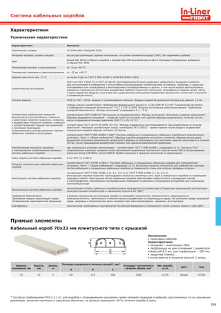 299
Технические характеристики
Характеристики
* Согласно требованиям ПУЭ п.2.1.61 для коробов с открываемыми крышками сумма сечений проводов и кабелей, рассчитанных по их наружным
диаметрам, включая изоляцию и наружные оболочки, не должна превышать 40 % сечения короба в свету
Система кабельных коробов
Кабельный короб 70х22 мм плинтусного типа с крышкой
Прямые элементы
Назначение:
• прокладка кабелей.
Характеристики:
• материал – композиция ПВХ;
• перфорация на дне основания с диаметром
отверстий 6,5 мм, шаг перфорации – 200 мм;
• защитная пленка;
• выпускаются в отрезках длиной 2 метра.
Ширина
основания, мм
Высота,
мм
Длина,
м
Площадь внутреннего сечения секций*, мм²
Площадь* внутреннего
сечения общая, мм²
Вес короба,
кг/м
Цвет Код
А В С
70 22 2 347 372 358 1085 0,535 белый 07200
А B C
Характеристики Значения
Технические условия ТУ 3449–009–47022248–2010
Материал коробов (прямых секций) не распространяющая горение композиция, на основе поливинилхлорида (ПВХ), без кадмиевых добавок
Цвет
белый RAL 9016 (стойкость коробов к воздействия УФ-излучения достигается благодаря специальным добавкам)
и черный RAL 9005
Температура монтажа и эксплуатации от –5 до +60 °С
Температура хранения и транспортирования от –25 до +60 °С
Ударная прочность при –5 °С не менее 6 Дж по ГОСТ Р МЭК 61084-1 (IK08 EN 50102:1995)
Климатическое исполнение
УХЛ4 по ГОСТ 15543-70 и ГОСТ 15150-69. Для макроклиматических районов с умеренным и холодным климатом.
Для эксплуатации в помещениях с искусственно регулируемыми климатическими условиями, например, в закрытых
отапливаемых или охлаждаемых и вентилируемых производственных и других, в том числе хорошо вентилируемых
подземных помещениях (отсутствие воздействия прямого солнечного излучения, атмосферных осадков, ветра, песка
и пыли наружного воздуха; отсутствие или существенное уменьшение воздействия рассеянного солнечного излучения
и конденсации влаги)
Степень защиты IP40 по ГОСТ 14254. Защита от проникновения внешних твердых предметов диаметром больше или равным 1,0 мм
Соответствие требованиям пожарной
безопасности (теплостойкость, стойкость
к зажиганию нагретой проволоки, стойкость
к воздействию открытого пламени, стойкость
к распространению горения при одиночной
и групповой прокладке).
Сопротивление к распространению горения
кабельных коробов и аксессуаров
прямые секции соответствуют требованиям Федерального закона от 22.06.2008 № 123-ФЗ "Технический регламент
о требованиях пожарной безопасности" ГОСТ Р 53313-2009 "Изделия погонажные электромонтажные. Требования
пожарной безопасности. Методы испытаний" (подразделы 5.1 – 5.4)
соответствует ГОСТ 27483-87 "Испытания на пожароопасность. Методы испытаний. Испытания нагретой проволокой".
Образцы выдержали испытания − открытое пламя отсутствует или горение образца продолжалось не более 30 сек.
после устранения источника зажигания (960 °С +15/-15 °С)
соответствует ГОСТ 28779-90 (МЭК 707-81) "Методы определения воспламеняемости под воздействием источника
зажигания". Материал соответствует классу (категории) FV 0 (ПВ 0) − время горения после каждого воздействия
пламени для каждого образца не более 10 секунд
соответствует ГОСТ Р МЭК 61084-1-2007 "Системы кабельных и специальных кабельных коробов для электрических
установок. Часть 1. Общие требования". Образцы коробов выдержали испытание пламенем, образцы аксессуаров
выдержали испытание раскаленной проволокой (образцы не возгорались или затухание горения происходило в течение
30 сек. после прекращения воздействия пламени или удаления раскаленной проволоки)
Электрическая прочность изоляции
и электрическое сопротивление изоляции
системы кабельных коробов
при нормальных условиях эксплуатации − соответствует ГОСТ Р МЭК 61084-1 (подраздел 12.3). Согласно ГОСТ
сопротивление изоляции измеряли путем приложения напряжения постоянного тока не менее 500 В (сопротивление
изоляции более 100 МОм), затем 2500 В. Пробоя изоляции в процессе испытаний не происходило
Класс защиты системы кабельных коробов 0 по ГОСТ 12.2.007.0
Опорные плоскости для кабелей кабельных
коробов
соответствуют ГОСТ Р МЭК 61084-1 "Системы кабельных и специальных кабельных коробов для электрических
установок. Часть 1. Общие требования" (подраздел 10.2). Испытания опорных плоскостей для кабелей при монтаже
систем кабельных и специальных кабельных коробов на поверхности стены или потолка пройдены успешно
Конструкция системы кабельных коробов
соответствует ГОСТ Р МЭК 61084-1 (п. 9.1, 9.4, 9.6), ГОСТ Р МЭК 61084-2-1 (п. 9.4.1).
Конструкция коробов позволяет прокладывать открытые сменяемые сети. Края и поверхности коробов не повреждают
провода и кабели. Конструкция систем кабельных коробов обеспечивает недоступность токоведущих частей
в смонтированном, заполненном изолированными проводами и кабелями и оснащенном аппаратами для нормальной
эксплуатации виде
Эксплуатация системы кабельных коробов
эксплуатация системы кабельных коробов должна проводиться в соответствии с Правилами технической эксплуатации
электроустановок потребителей и указаниями каталога АО "ДКС"
Требования безопасности
Требования охраны окружающей среды
Гигиеническая характеристика продукции
в режиме нормальной эксплуатации короба не оказывают химического, механического, радиационного,
электромагнитного, термического и биологического воздействия на окружающую среду; не причиняют вреда природной
среде, здоровью и генетическому фону человека при транспортировании, хранении, эксплуатации
Сертификаты наличие всех необходимых сертификатов Российской Федерации и Таможенного союза (скачать можно с сайта ДКС)
 