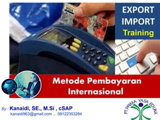 Metode Pembayaran
Internasional
By : Kanaidi, SE., M.Si , cSAP
kanaidi963@gmail.com ... 08122353284
PTPRI
MA YASA E
DUKA
EXPORT
IMPORT
Training
 