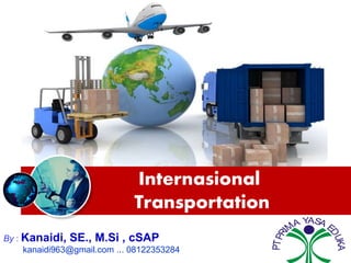Internasional
Transportation
By : Kanaidi, SE., M.Si , cSAP
kanaidi963@gmail.com ... 08122353284
PTPRI
MA YASA E
DUKA
 