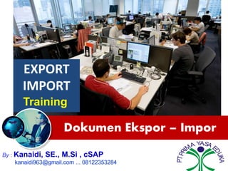 Dokumen Ekspor – Impor
By : Kanaidi, SE., M.Si , cSAP
kanaidi963@gmail.com ... 08122353284
PTPRI
MA YASA E
DUKA
EXPORT
IMPORT
Training
 