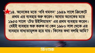 ১৪. অতনতকর িতে ‘িমি র্িিন’ ১৯৪৯ িাতল মিতকতি
প্রর্ি এর িযিিার শুরু কতরন। আিার অতনতকর িতে
১৯৫৩ িাতল ‘লিি উইমলোিি’ এর প্রর্ি িযিিার কতরন।
লযইই িযিিার শুরু করুক না লকন ১৯৮০ িাল লর্তক এর
িযিিার িাধ্যোিূলক িতে যাে। মকতির কর্া িলমি আমি?
ককিংশুক
 