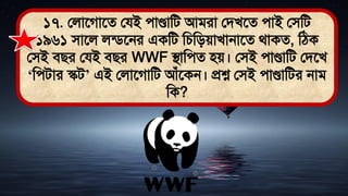 ১৭. ললাতগাতে লযই োণ্ডামি আিরা লিখতে োই লিমি
১৯৬১ িাতল লডিতনর একমি মচমিোখানাতে র্াকে, মঠ্ক
লিই িির লযই িির WWF িামেে িে। লিই োণ্ডামি লিতখ
‘মেিার স্কি’ এই ললাতগামি আঁতকন। প্রশ্ন লিই োণ্ডামির নাি
মক?
 
