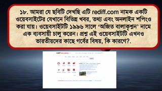 ১৮. আিরা লয িমিমি লিখমি এমি rediff.com নািক একমি
ওতেিিাইতির লযখাতন মিমিন্ন খির, ের্য এিং অনলাইন শমেংও
করা যাে। ওতেিিাইিমি ১৯৯৬ িাতল ‘অমজে িালাকৃশ্নন’ নাতি
এক িযিিােী চালু কতরন। প্রশ্ন এই ওতেিিাইিমি এখনও
িারেীেতির কাতি গতিথর মি ে, মক কারতে?.
 