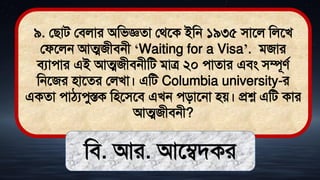 ৯. লিাি লিলার অমিজ্ঞো লর্তক ইমন ১৯৩৫ িাতল মলতখ
লফতলন আত্মজীিনী ‘Waiting for a Visa’. িজার
িযাোর এই আত্মজীিনীমি িাত্র ২০ োোর এিং িম্পূেথ
মনতজর িাতের ললখা। এমি Columbia university-র
একো োঠ্যেুস্তক মিতিতি এখন েিাতনা িে। প্রশ্ন এমি কার
আত্মজীিনী?
মি. আর. আতেিকর
 