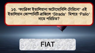 ১৩. ‘ফযামব্রকা ইোমলোনা অতিাতিামিমল লিামরতনা’ এই
ইোমলোন লকাম্পামনমি ব্রামজতল ‘Strada’ মিশতর ‘Palio’
নাতি েমরমচে?
FIAT
 