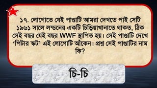 ১৭. ললাতগাতে লযই োণ্ডামি আিরা লিখতে োই লিমি
১৯৬১ িাতল লডিতনর একমি মচমিোখানাতে র্াকে, মঠ্ক
লিই িির লযই িির WWF িামেে িে। লিই োণ্ডামি লিতখ
‘মেিার স্কি’ এই ললাতগামি আঁতকন। প্রশ্ন লিই োণ্ডামির নাি
মক?
মচ-মচ
 
