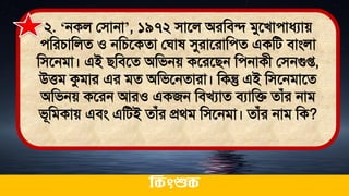 ২. ‘নকল লিানা’, ১৯৭২ িাতল অরমিি িুতখাোধ্যাে
েমরচামলে ও নমচতকো লঘা সুরাতরামেে একমি িাংলা
মিতনিা। এই িমিতে অমিনে কতরতিন মেনাকী লিনগুপ্ত,
উত্তি কুিার এর িে অমিতনোরা। মকন্তু এই মিতনিাতে
অমিনে কতরন আরও একজন মিখযাে িযামি োঁর নাি
িূমিকাে এিং এমিই োঁর প্রর্ি মিতনিা। োঁর নাি মক?
ককিংশুক
 