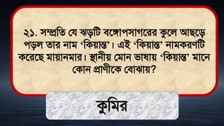 ২১. িম্প্রমে লয ঝিমি িতঙ্গােিাগতরর কুতল আিতি
েিল োর নাি ‘মকোন্ত’। এই ‘মকোন্ত’ নািকরেমি
কতরতি িাোনিার। িানীে লিান িা াে ‘মকোন্ত’ িাতন
লকান প্রােীতক লিাঝাে?
কুমির
 