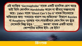 এই িযামির ‘Germaphobe’ নািক একমি িানমিক লরাগ আতি
োই মেমন লকানমিন Handshake কতরন না জীিােু িঙ্ক্িিতের
িতে। ১৯৯০ িাতল ‘Ghost Can’t Do it’ নািক মিতনিাতে
অমিনতের জন্য ‘িিতচতে খারাে িি-অমিতনো’ মিিাতগ Razzies
িা Raspberry েুরস্কার োন।িারাজীিতন লকান মিন িি িুঁতে
লিতখনমন মকন্তু েিুও ‘_____ িিকা’ নািক একমি িতির
লকাম্পামনর িামলক ইমন। লক ইমন?
ককিংশুক
 