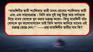 “িােমঙ্গনীর স্বািী োমলকার স্বািী িাধ্ি লঘাত র োমলকার স্বািী
এিং এক িািাযযপ্রাপ্ত । মেমন োর দুই িিু মিকু আর িিথারতক
মনতে িাধ্ি লঘা তক খুন করার চিান্ত কতরন। মকেু িােমঙ্গনী োঁর
লিানতক খুি িাতলািািতেন োই মেমন আগাি জামনতে োতির এই
চিান্ত লিতস্ত লিন।’’ ------প্রশ্ন িােমঙ্গনীর স্বািীর নাি মক?
 