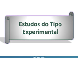 www.valorp.com
Estudos do Tipo
Experimental
 
