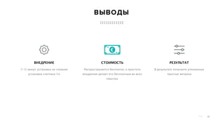 P a g e 22
Распространяется бесплатно, а простота
внедрения делает его бесплатным во всех
смыслах
СТОИМОСТЬ
В результате получаете уточненные
простые метрики
РЕЗУЛЬТАТ
5-10 минут, установка не сложнее
установки счетчика GA
ВНЕДРЕНИЕ
ВЫВОДЫ
 