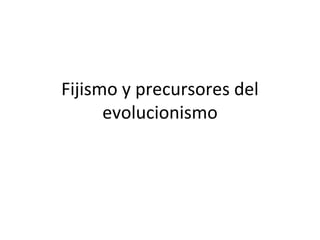 Fijismo y precursores del
evolucionismo
 