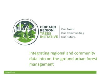 ChicagoRTI.org
Integrating regional and community
data into on-the-ground urban forest
management
ChicagoRTI.org
 