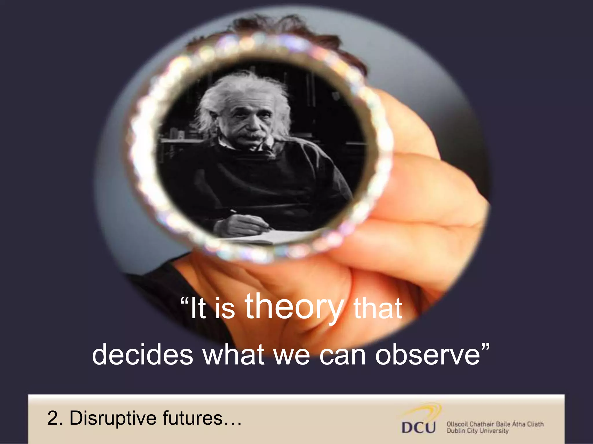 “It is theory that
decides what we can observe”
2. Disruptive futures…
 
