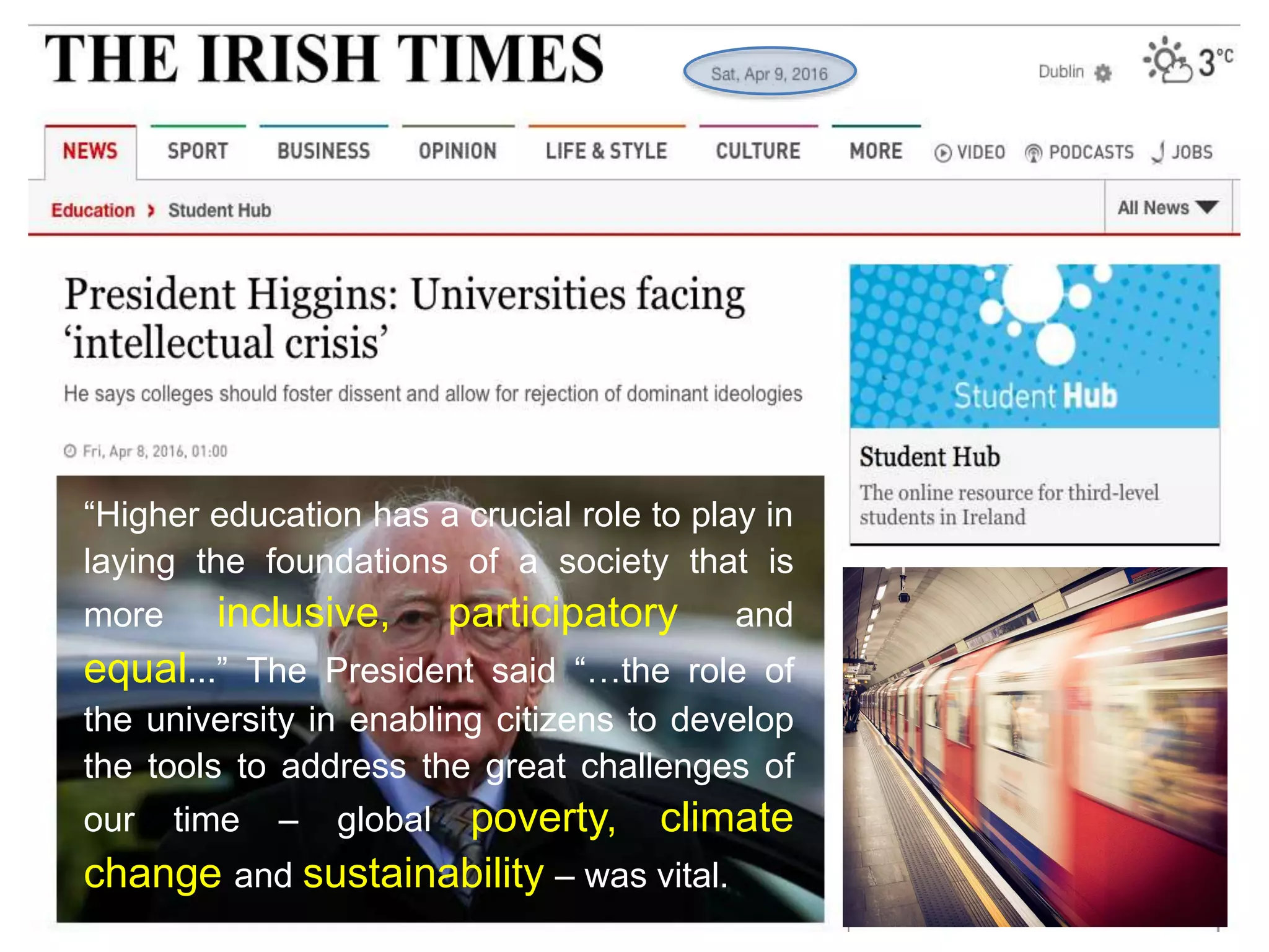 “Higher education has a crucial role to play in
laying the foundations of a society that is
more inclusive, participatory and
equal...” The President said “…the role of
the university in enabling citizens to develop
the tools to address the great challenges of
our time – global poverty, climate
change and sustainability – was vital.
 