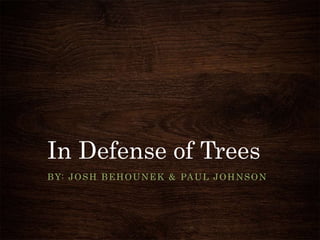 In Defense of Trees
BY: JOSH BEHOUNEK & PAUL JOHNSON
 