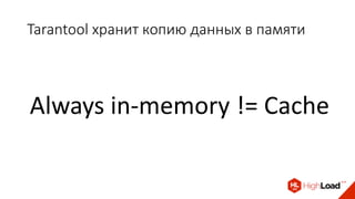 Tarantool хранит копию данных в памяти
Always in-memory != Cache
 
