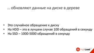 … обновляют данные на диске в дереве
• Это случайное обращение к диску
• На HDD – это в лучшем случае 100 обращений в секунду
• На SSD – 1000-5000 обращений в секунду
 