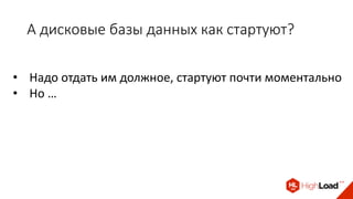 А дисковые базы данных как стартуют?
• Надо отдать им должное, стартуют почти моментально
• Но …
 