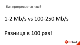 Как прогревается кэш?
1-2 Mb/s vs 100-250 Mb/s
Разница в 100 раз!
 