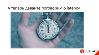А теперь давайте поговорим о latency
 