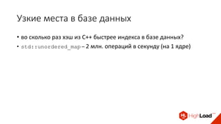 Узкие места в базе данных
• во сколько раз хэш из C++ быстрее индекса в базе данных?
• std::unordered_map – 2 млн. операций в секунду (на 1 ядре)
 