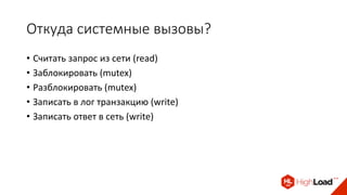Откуда системные вызовы?
• Считать запрос из сети (read)
• Заблокировать (mutex)
• Разблокировать (mutex)
• Записать в лог транзакцию (write)
• Записать ответ в сеть (write)
 