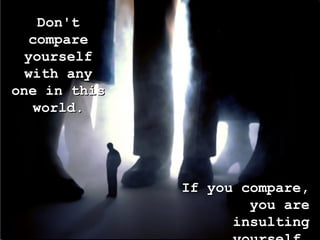 Don'tDon't
comparecompare
yourselfyourself
with anywith any
one in thisone in this
world.world.
If you compare,If you compare,
you areyou are
insultinginsulting
 