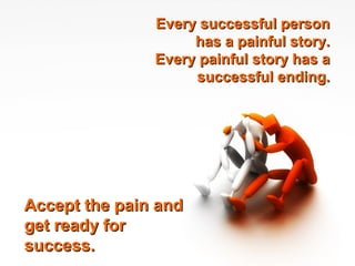 Every successful personEvery successful person
has a painful story.has a painful story.
Every painful story has aEvery painful story has a
successful ending.successful ending.
Accept the pain andAccept the pain and
get ready forget ready for
success.success.
 