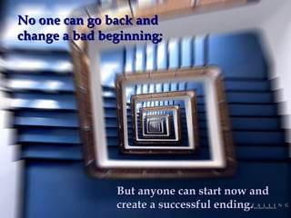No one can go back andNo one can go back and
change a bad beginning;change a bad beginning;
But anyone can start now andBut anyone can start now and
create a successful ending.create a successful ending.
 