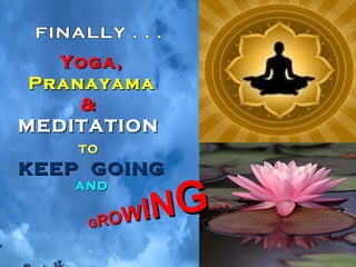 Nov 12, 2016 Viswam-2010 43
Yoga,Yoga,
PranayamaPranayama
&&
MEDITATIONMEDITATION
TOTO
KEEP GOINGKEEP GOING
ANDAND
GGRROOWWIINNGG……
 