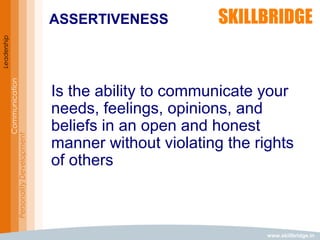 www.skillbridge.in
Leadership
Communication
PersonalityDevelopment
Is the ability to communicate your
needs, feelings, opinions, and
beliefs in an open and honest
manner without violating the rights
of others
ASSERTIVENESS
 