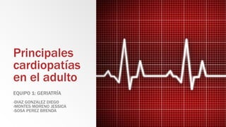 Principales
cardiopatías
en el adulto
EQUIPO 1: GERIATRÍA
-DIAZ GONZALEZ DIEGO
-MONTES MORENO JESSICA
-SOSA PEREZ BRENDA
 
