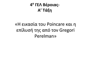 «Η εικασία του Poincare και η
επίλυσή της από τον Gregori
Perelman»
4ο
ΓΕΛ Βέροιας-
Α’ Τάξη
 