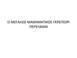 Ο ΜΕΓΑΛΟΣ ΜΑΘΗΜΑΤΙΚΟΣ ΓΚΡΕΓΚΟΡΙ
ΠΕΡΕΛΜΑΝ
 
