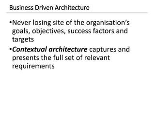Business Driven Architecture
•Never losing site of the organisation’s
goals, objectives, success factors and
targets
•Contextual architecture captures and
presents the full set of relevant
requirements
 