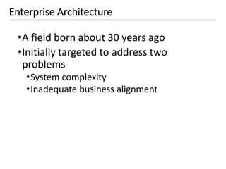 Enterprise Architecture
•A field born about 30 years ago
•Initially targeted to address two
problems
•System complexity
•Inadequate business alignment
 