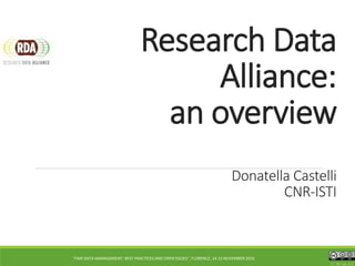 Research Data
Alliance:
an overview
Donatella Castelli
CNR-ISTI
CC BY-SA 4.0
"FAIR DATA MANAGEMENT: BEST PRACTICES AND OPEN ISSUES", FLORENCE, 14-15 NOVEMBER 2016
 