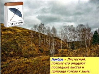 Ноябрь - Листогной,
потому что опадают
последние листья и
природа готова к зиме.
 