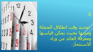 6
تحديدالحملة انطالق وقت
قياس يمكن بحيث ومدتهاها
وراء من العائد ومعرفة
االستثمار