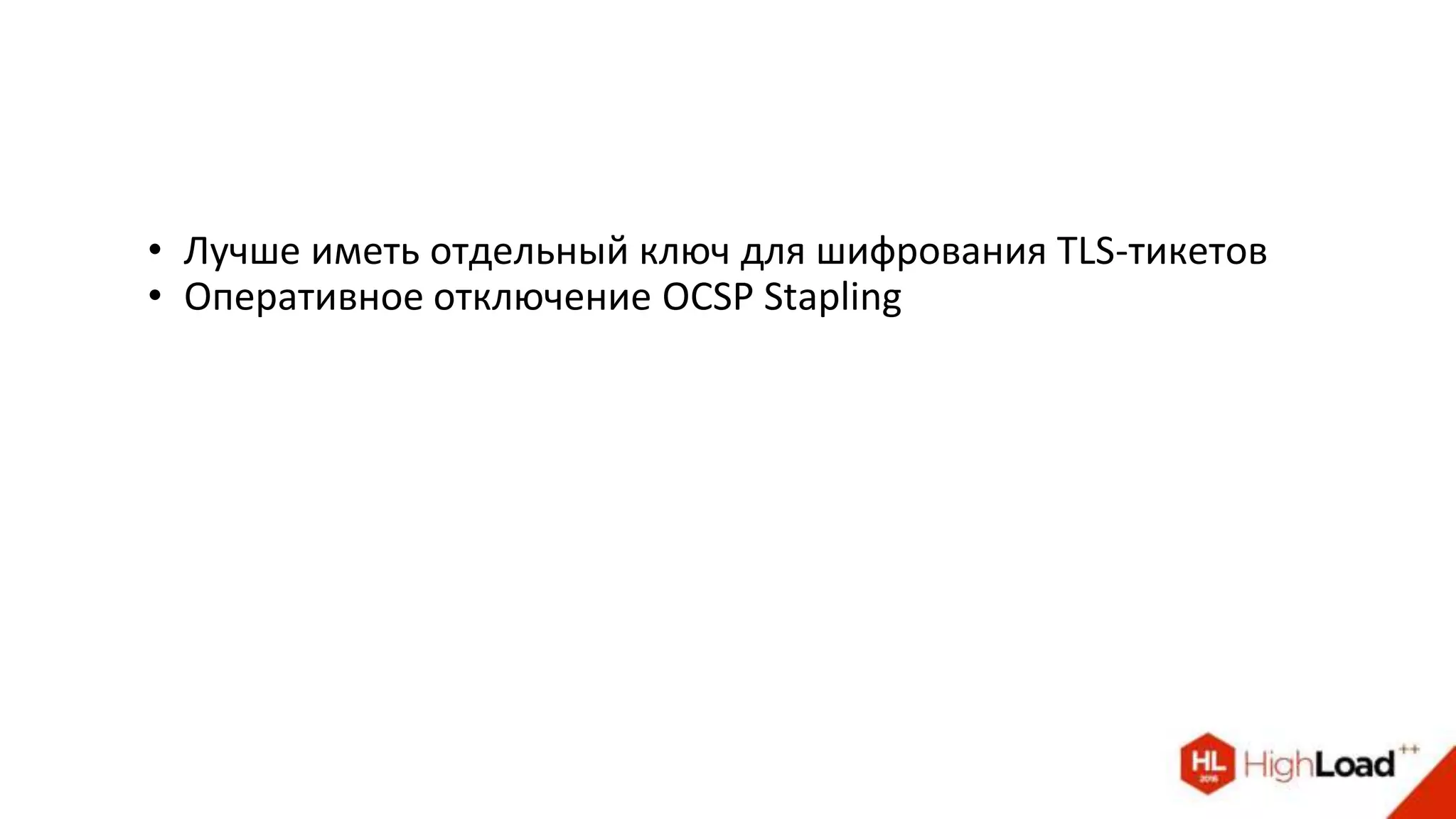 • Лучше иметь отдельный ключ для шифрования TLS-тикетов
• Оперативное отключение OCSP Stapling
 