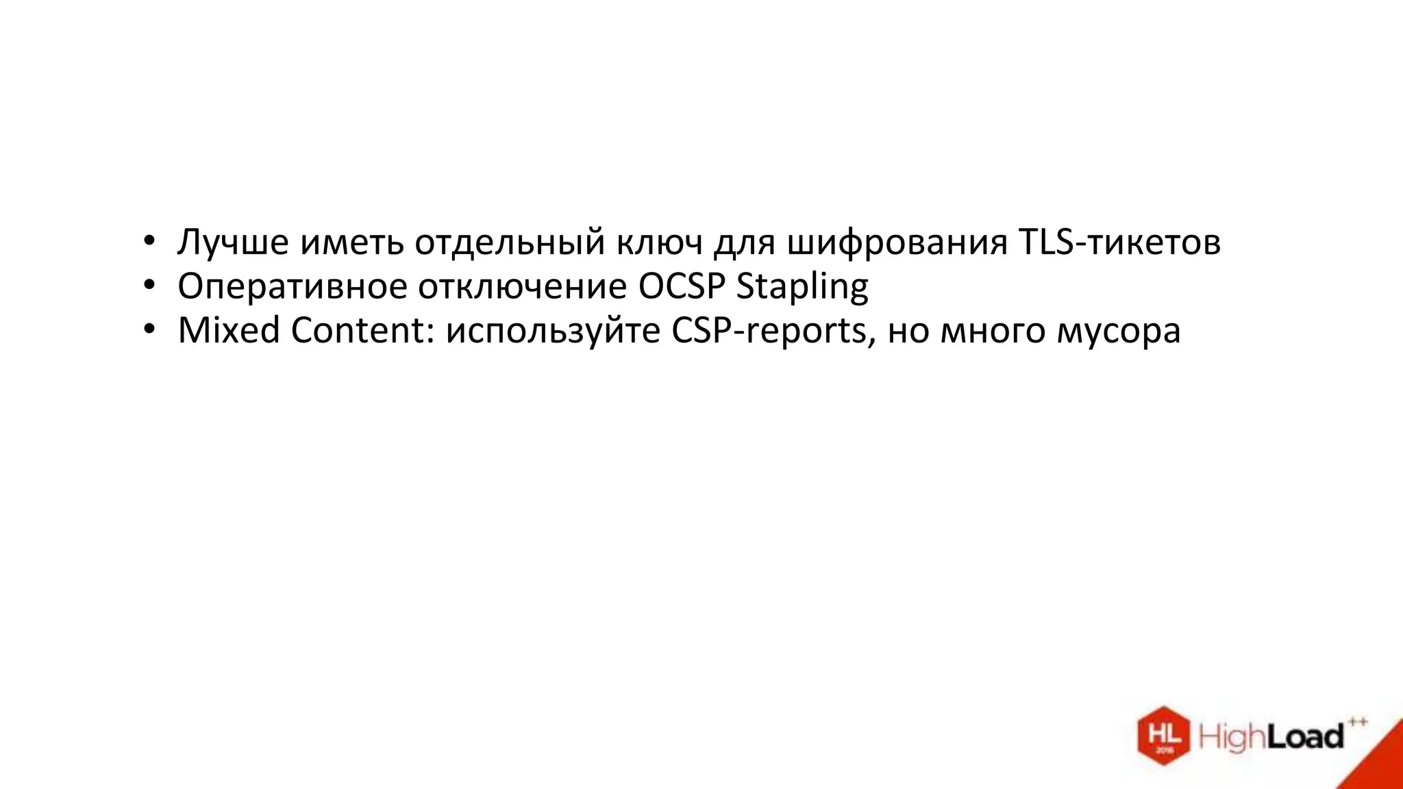 • Лучше иметь отдельный ключ для шифрования TLS-тикетов
• Оперативное отключение OCSP Stapling
• Mixed Content: используйте CSP-reports, но много мусора
 