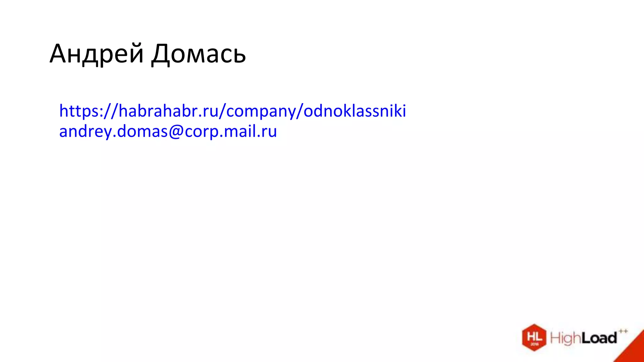 Андрей Домась
https://habrahabr.ru/company/odnoklassniki
andrey.domas@corp.mail.ru
 