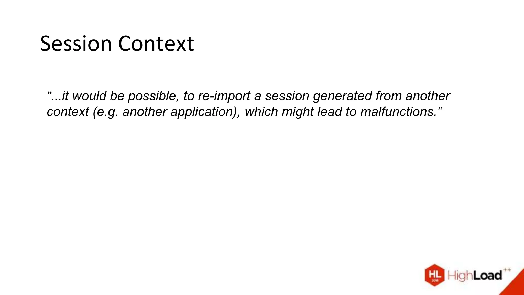 Session Context
“...it would be possible, to re-import a session generated from another
context (e.g. another application), which might lead to malfunctions.”
 