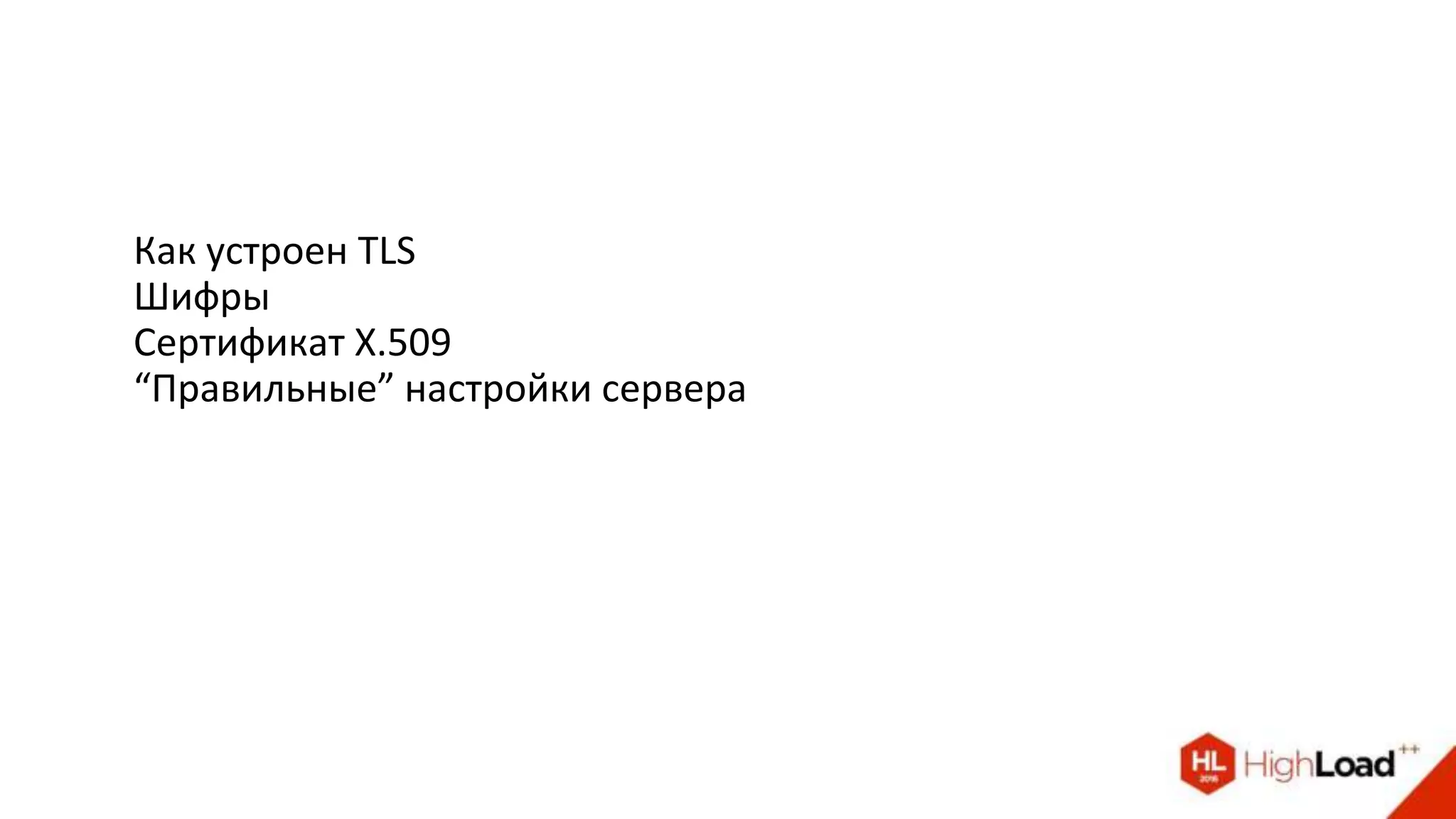 Как устроен TLS
Шифры
Сертификат X.509
“Правильные” настройки сервера
 