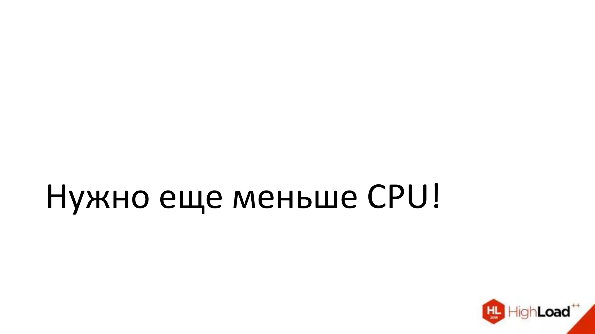 Нужно еще меньше CPU!
 